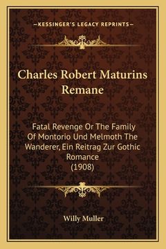 portada Charles Robert Maturins Remane: Fatal Revenge Or The Family Of Montorio Und Melmoth The Wanderer, Ein Reitrag Zur Gothic Romance (1908) (in German)