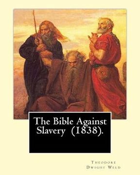 portada The Bible Against Slavery (1838). By: Theodore Dwight Weld: Theodore Dwight Weld (November 23, 1803 in Hampton, Connecticut - February 3, 1895 in Hyde 