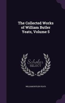 portada The Collected Works of William Butler Yeats, Volume 5 (in English)