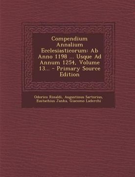 portada Compendium Annalium Ecclesiasticorum: AB Anno 1198 ... Usque Ad Annum 1254, Volume 13... - Primary Source Edition (in Latin)
