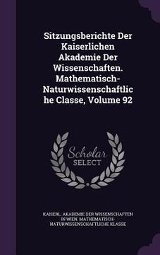 portada Sitzungsberichte Der Kaiserlichen Akademie Der Wissenschaften. Mathematisch-Naturwissenschaftliche Classe, Volume 92 (en Inglés)