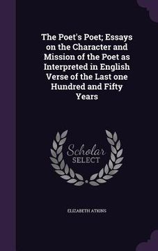 portada The Poet's Poet; Essays on the Character and Mission of the Poet as Interpreted in English Verse of the Last one Hundred and Fifty Years (in English)