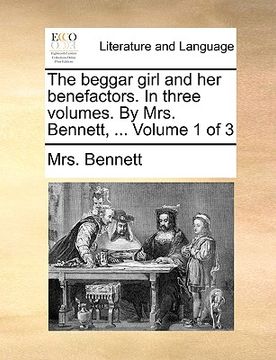 portada the beggar girl and her benefactors. in three volumes. by mrs. bennett, ... volume 1 of 3 (en Inglés)