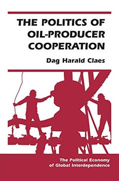 portada The Politics of Oil-Producer Cooperation (Political Economy of Global Interdependence (Paperback)) (in English)