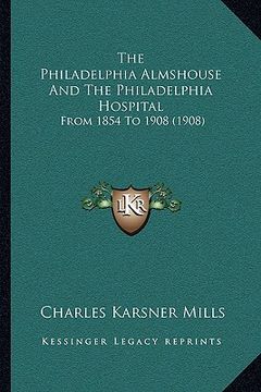 portada the philadelphia almshouse and the philadelphia hospital: from 1854 to 1908 (1908) (in English)