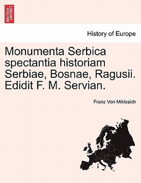 portada Monumenta Serbica spectantia historiam Serbiae, Bosnae, Ragusii. Edidit F. M. Servian. (en Latin)