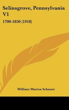 portada selinsgrove, pennsylvania v1: 1700-1850 (1918) (en Inglés)
