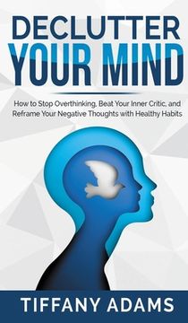 portada Declutter Your Mind: How to Stop Overthinking, Beat Your Inner Critic, and Reframe Your Negative Thoughts With Healthy Habits (en Inglés)