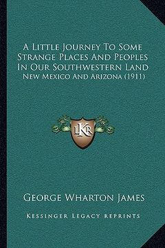 portada a little journey to some strange places and peoples in our southwestern land: new mexico and arizona (1911) (en Inglés)