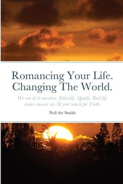 portada Romancing Your Life. Changing The World.: We can do it ourselves. Ethically. Quietly. Real life stories answer my 50 year search for Truth. (en Inglés)