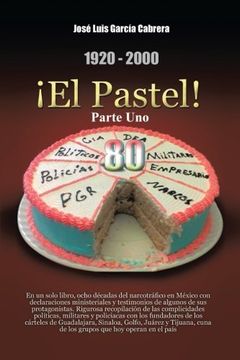 portada 1920-2000 el Pastel! Parte Uno: En un Solo Libro, Ocho Decadas del Narcotrafico en Mexico con Declaraciones Ministeriales y Testimonios de Algunos de