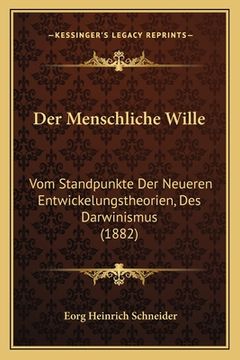 portada Der Menschliche Wille: Vom Standpunkte Der Neueren Entwickelungstheorien, Des Darwinismus (1882) (en Alemán)