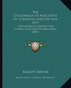 portada the cyclopaedia of anecdotes of literature and the fine arts: containing a copious and choice selection of anecdotes (1851) (in English)