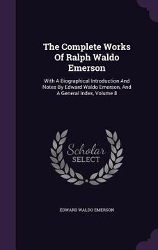 portada The Complete Works Of Ralph Waldo Emerson: With A Biographical Introduction And Notes By Edward Waldo Emerson, And A General Index, Volume 8