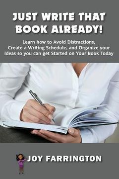 portada Just Write That Book Already!: How to Avoid Distractions, Create a Writing Schedule, and Organize your Ideas so you can get started on your Book Toda (en Inglés)