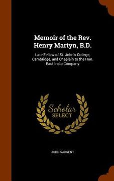 portada Memoir of the Rev. Henry Martyn, B.D.: Late Fellow of St. John's College, Cambridge, and Chaplain to the Hon. East India Company