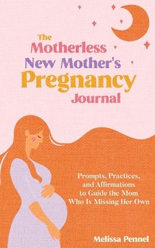portada The Motherless New Mother's Pregnancy Journal: Prompts, Practices, and Affirmations to Guide the Mom Who is Missing Her Own (en Inglés)