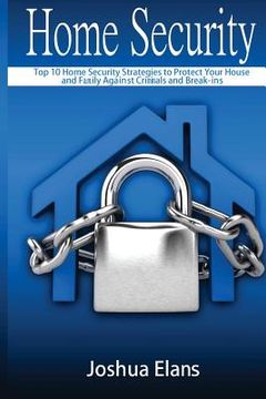portada Home Security: Top 10 Home Security Strategies to Protect Your House and Family Against Criminals and Break-ins (en Inglés)