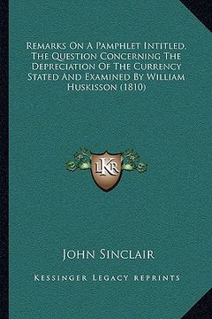 portada remarks on a pamphlet intitled, the question concerning the depreciation of the currency stated and examined by william huskisson (1810)