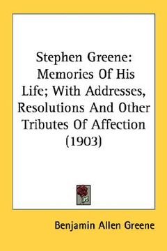 portada stephen greene: memories of his life; with addresses, resolutions and other tributes of affection (1903) (in English)