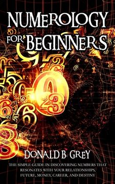 portada Numerology For Beginners: The Simple Guide In Discovering Numbers That Resonates With Your Relationships, Future, Money, Career, And Destiny (in English)