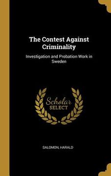 portada The Contest Against Criminality: Investigation and Probation Work in Sweden (en Inglés)