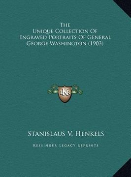 portada the unique collection of engraved portraits of general georgthe unique collection of engraved portraits of general george washington (1903) e washingt