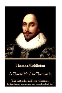 portada Thomas Middleton - A Chaste Maid in Cheapside: "She that in life and love refuses me, In death and shame my partner she shall be."
