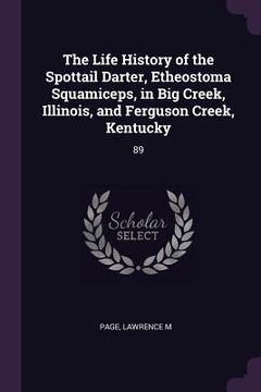 portada The Life History of the Spottail Darter, Etheostoma Squamiceps, in Big Creek, Illinois, and Ferguson Creek, Kentucky: 89 (en Inglés)