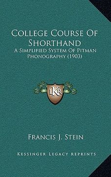 portada college course of shorthand: a simplified system of pitman phonography (1903) (en Inglés)