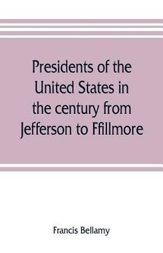 portada Presidents of the United States in the century from Jefferson to Ffillmore