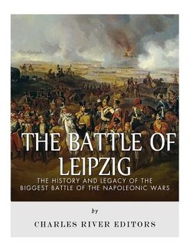 portada The Battle of Leipzig: The History and Legacy of the Biggest Battle of the Napoleonic Wars (en Inglés)