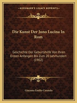 portada Die Kunst Der Juno Lucina In Rom: Geschichte Der Geburtshilfe Von Ihren Ersten Anfangen Bis Zum 20 Jahrhundert (1902) (en Alemán)