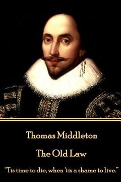 portada Thomas Middleton - The Old Law: "Tis time to die, when 'tis a shame to live."