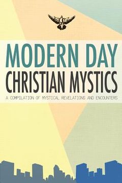 portada Modern Day Christian Mystics: A Compilation of Mystical Revelations and Encounters (en Inglés)