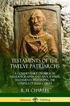 portada Testaments of the Twelve Patriarchs: A Commentary on Biblical Pseudepigrapha and Apocryphal Testaments Predating the Gospels of Jesus Christ (en Inglés)