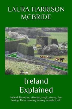 portada Ireland Explained: Ireland: Beautiful, ethereal, tragic, strong, fun-loving. This charming journey reveals it all. (en Inglés)