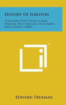 portada History of Ilkeston: Together with Shipley, Kirk Hallam, West Hallam, Dale Abbey, and Cossall (1880) (en Inglés)