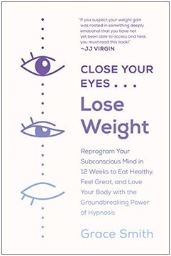 portada Close Your Eyes, Lose Weight: Reprogram Your Subconscious Mind in 12 Weeks to eat Healthy, Feel Great, and Love Your Body With the Groundbreaking Power of Hypnosis 