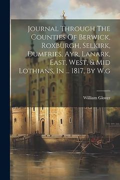 portada Journal Through the Counties of Berwick, Roxburgh, Selkirk, Dumfries, Ayr, Lanark, East, West, & mid Lothians, in. 1817, by w. Gh (en Inglés)