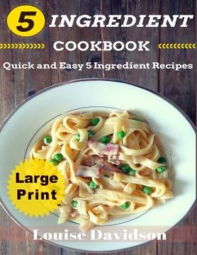 portada 5 Ingredient Cookbook ***Large Print Edition***: Quick and Easy 5 Ingredient Recipes: 5 Ingredients timesaving recipes including healthy breakfast, be (en Inglés)