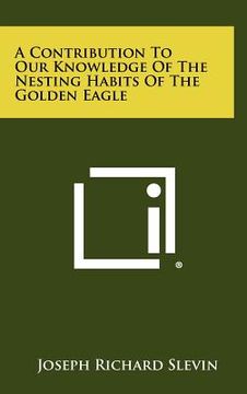 portada a contribution to our knowledge of the nesting habits of the golden eagle (en Inglés)