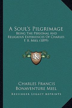 portada a soul's pilgrimage: being the personal and religious experiences of charles f. b. miel (1899) (en Inglés)