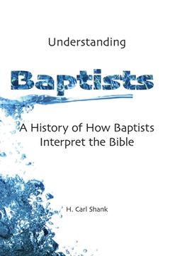 portada Understanding Baptists: A History of How Baptists Interpret the Bible (en Inglés)