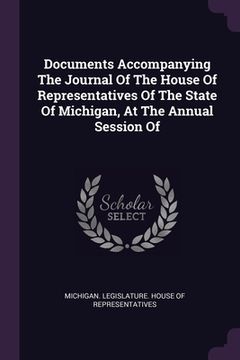 portada Documents Accompanying The Journal Of The House Of Representatives Of The State Of Michigan, At The Annual Session Of (en Inglés)