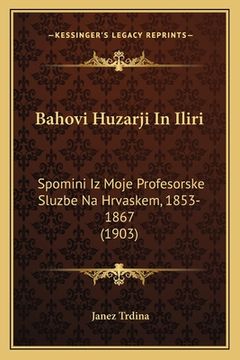 portada Bahovi Huzarji In Iliri: Spomini Iz Moje Profesorske Sluzbe Na Hrvaskem, 1853-1867 (1903) (en Esloveno)