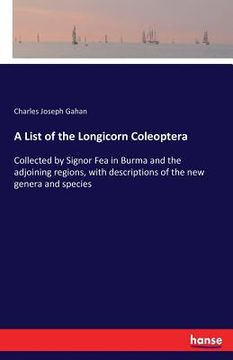 portada A List of the Longicorn Coleoptera: Collected by Signor Fea in Burma and the adjoining regions, with descriptions of the new genera and species (en Inglés)