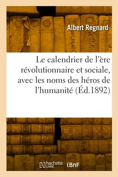 portada Le Calendrier de l'Ère Révolutionnaire Et Sociale, Avec Les Noms Des Héros de l'Humanité: Disposés d'Une Façon Systématique, Suivi de la Bibliothèque (en Francés)