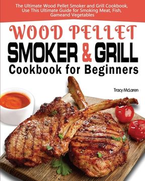 portada Wood Pellet Smoker and Grill Cookbook for Beginners: The Ultimate Wood Pellet Smoker and Grill Cookbook, Use This Ultimate Guide for Smoking Meat, Fis (en Inglés)