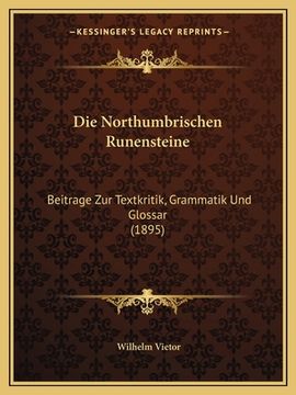 portada Die Northumbrischen Runensteine: Beitrage Zur Textkritik, Grammatik Und Glossar (1895) (en Alemán)